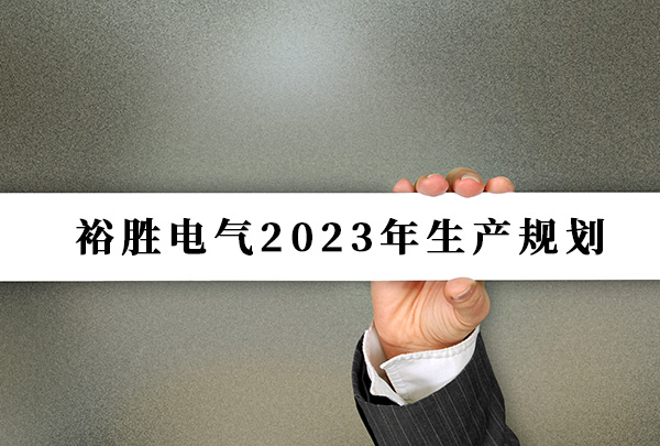 裕勝(sheng)電(dian)氣(qi)2023年(nian)生(sheng)産(chan)規劃